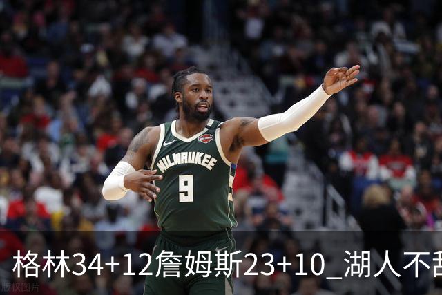 格林34+12詹姆斯23+10 湖人不敌火箭连胜终结